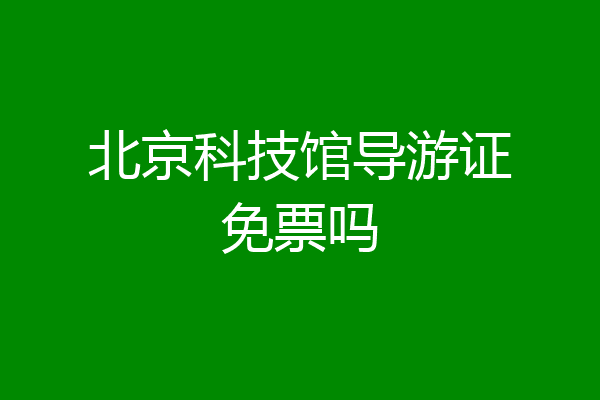 北京科技馆导游证免票吗