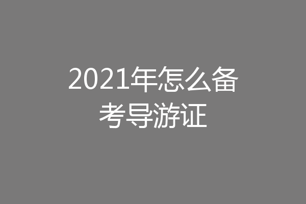 2021年怎么备考导游证