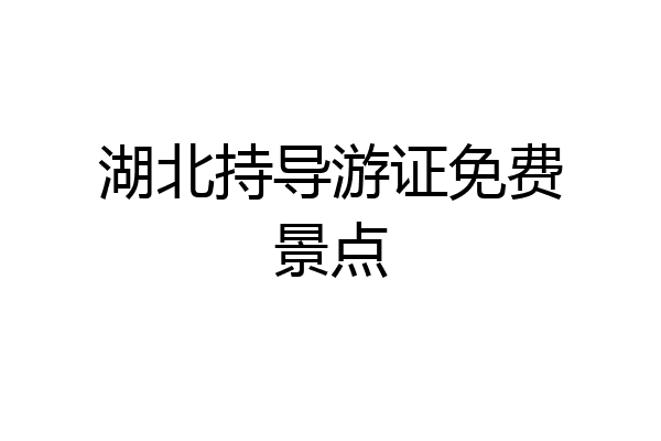 湖北持导游证免费景点