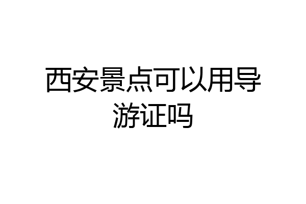 西安景点可以用导游证吗