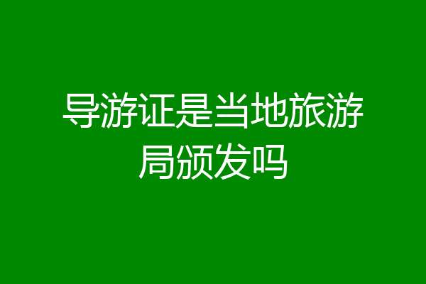 导游证是当地旅游局颁发吗
