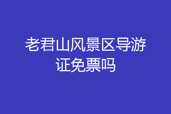 老君山风景区导游证免票吗