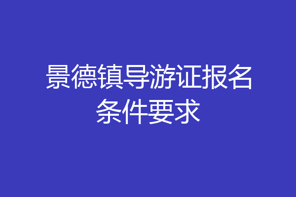 景德镇导游证报名条件要求