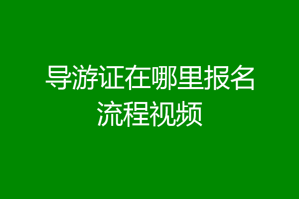 导游证在哪里报名流程视频