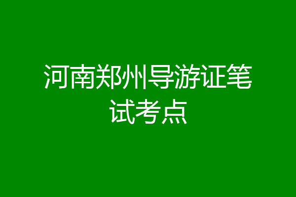 河南郑州导游证笔试考点