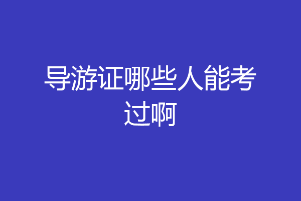 导游证哪些人能考过啊