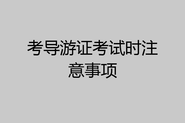 考导游证考试时注意事项