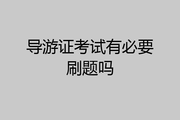 导游证考试有必要刷题吗
