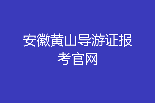 安徽黄山导游证报考官网