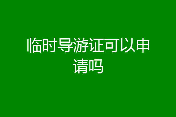 临时导游证可以申请吗