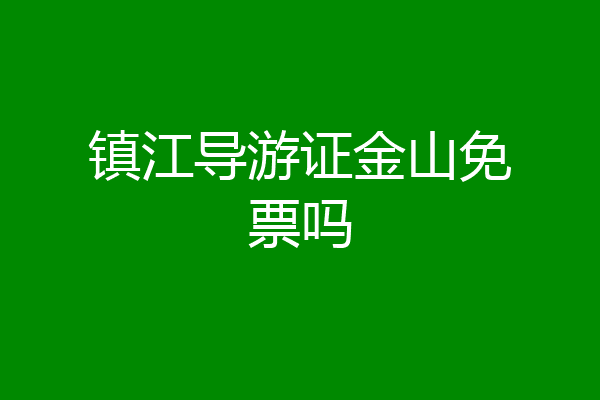 镇江导游证金山免票吗