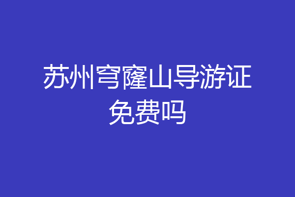 苏州穹窿山导游证免费吗