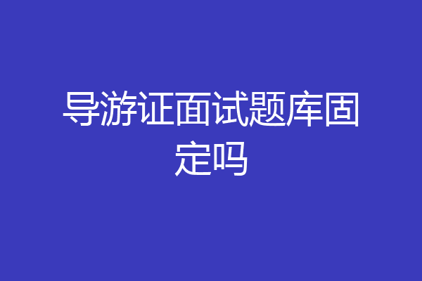 导游证面试题库固定吗