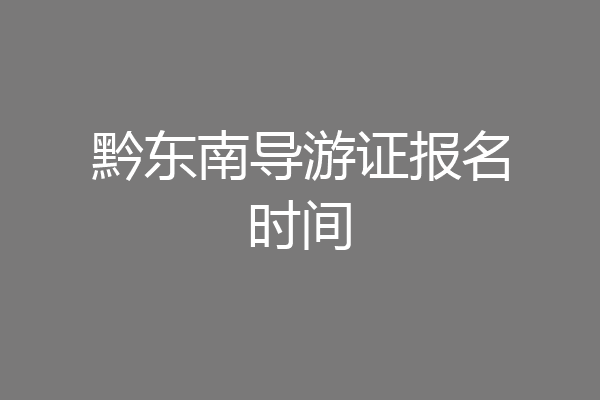 黔东南导游证报名时间
