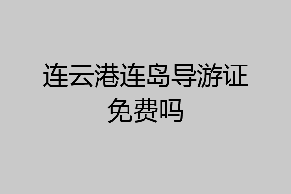 连云港连岛导游证免费吗