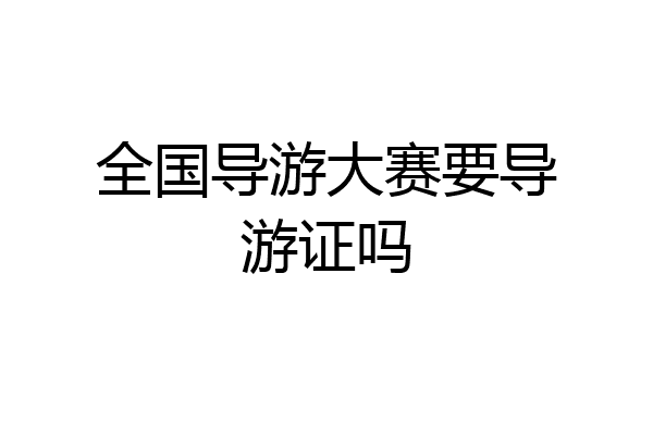 全国导游大赛要导游证吗