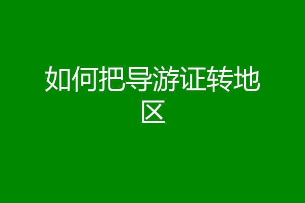 如何把导游证转地区