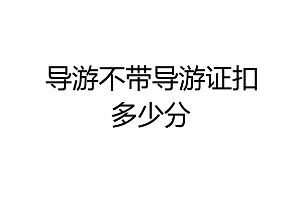 导游不带导游证扣多少分