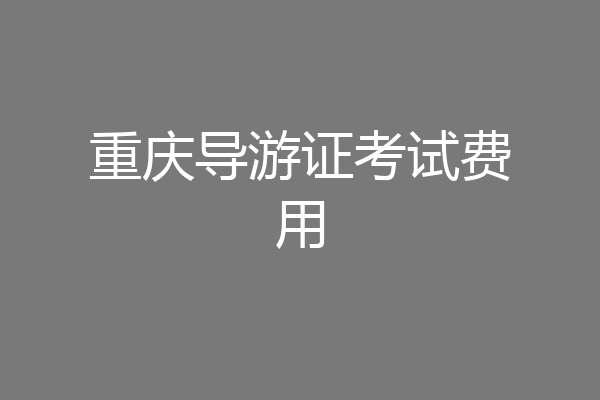 重庆导游证考试费用