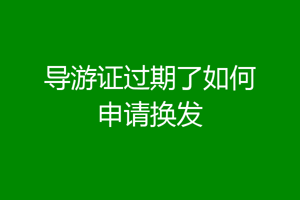 导游证过期了如何申请换发