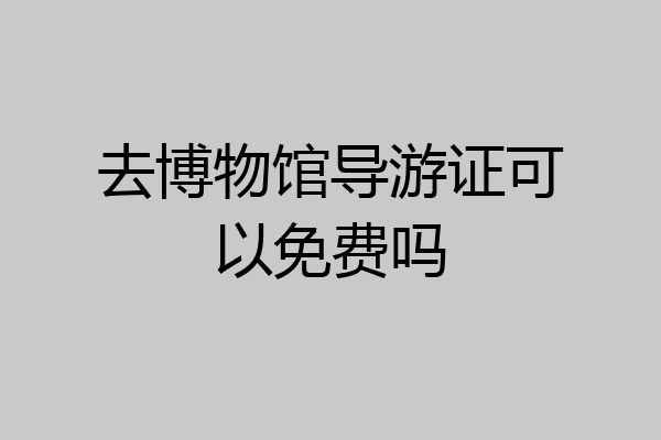 去博物馆导游证可以免费吗