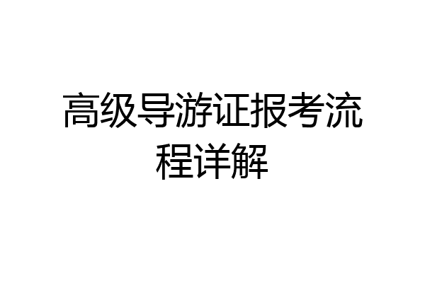 高级导游证报考流程详解
