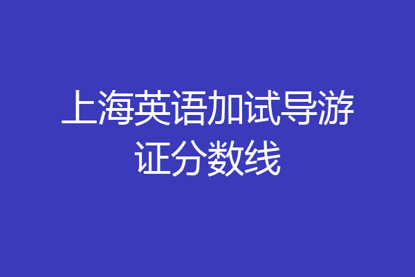 上海英语加试导游证分数线