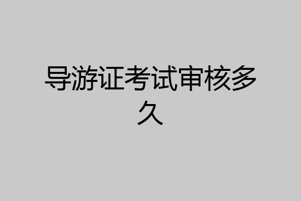 导游证考试审核多久