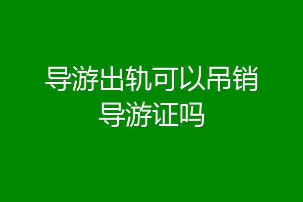 导游出轨可以吊销导游证吗