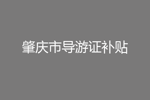 肇庆市导游证补贴