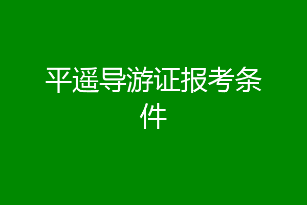 平遥导游证报考条件