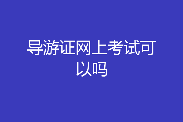 导游证网上考试可以吗
