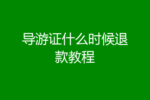 导游证什么时候退款教程
