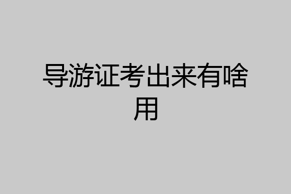 导游证考出来有啥用