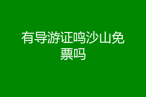 有导游证鸣沙山免票吗