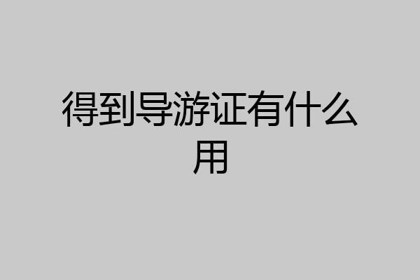 得到导游证有什么用