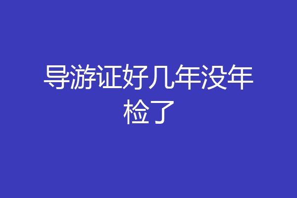 导游证好几年没年检了