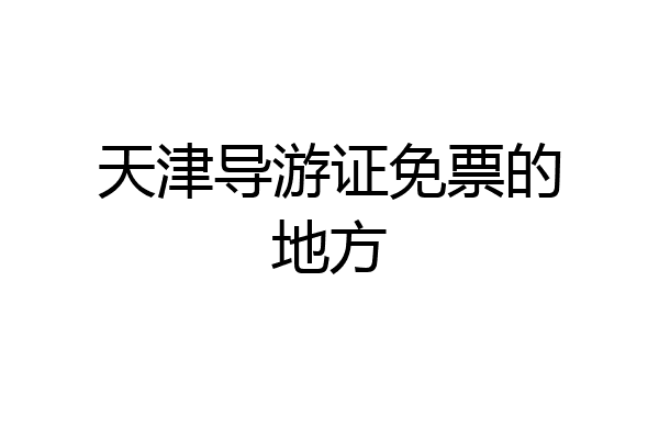天津导游证免票的地方
