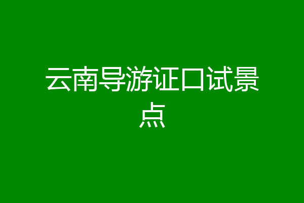 云南导游证口试景点
