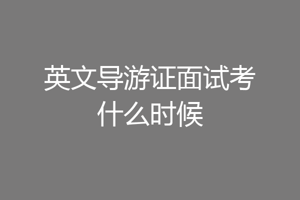 英文导游证面试考什么时候
