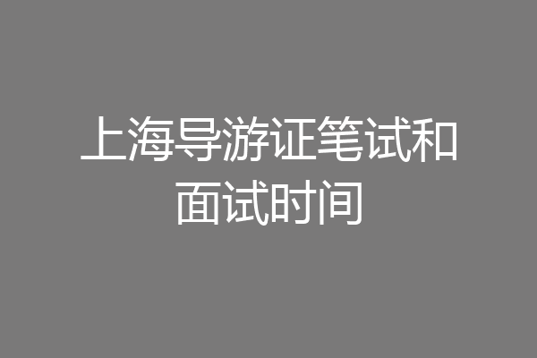 上海导游证笔试和面试时间