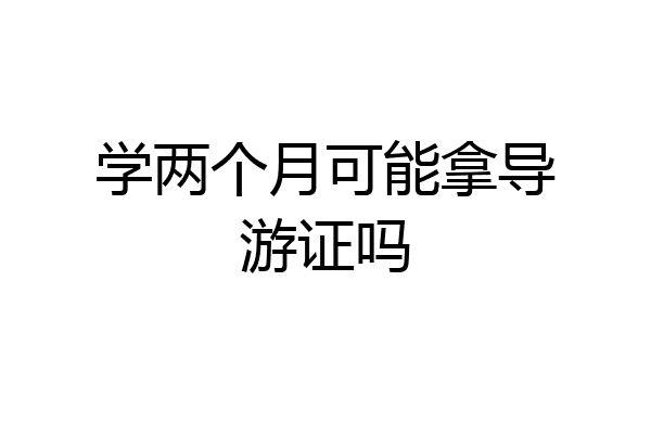 学两个月可能拿导游证吗