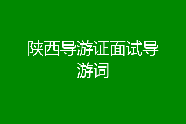 陕西导游证面试导游词