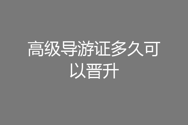 高级导游证多久可以晋升