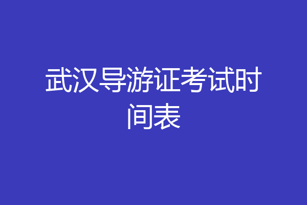 武汉导游证考试时间表