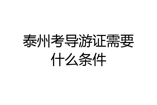泰州考导游证需要什么条件