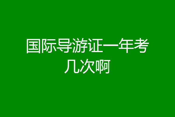 国际导游证一年考几次啊