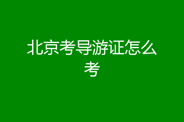 北京考导游证怎么考
