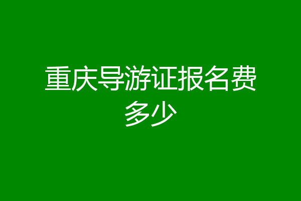 重庆导游证报名费多少