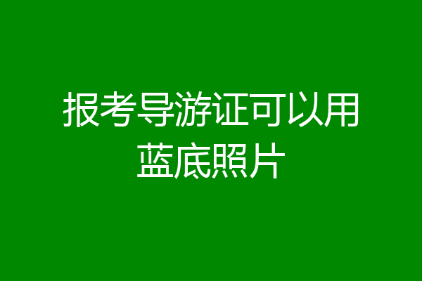 报考导游证可以用蓝底照片